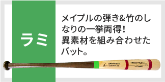 ラミ メイプルの弾き、竹のしなりの一挙両得！異素材を組み合わせたバット。